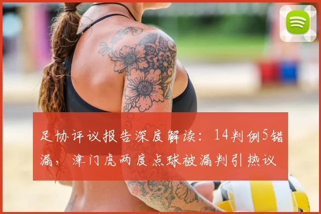 足协评议报告深度解读：14判例5错漏，津门虎两度点球被漏判引热议，裁判判罚如何申诉？