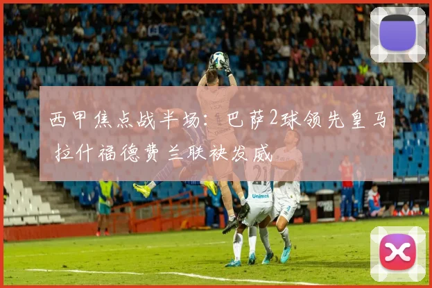 西甲焦点战半场：巴萨2球领先皇马 拉什福德费兰联袂发威