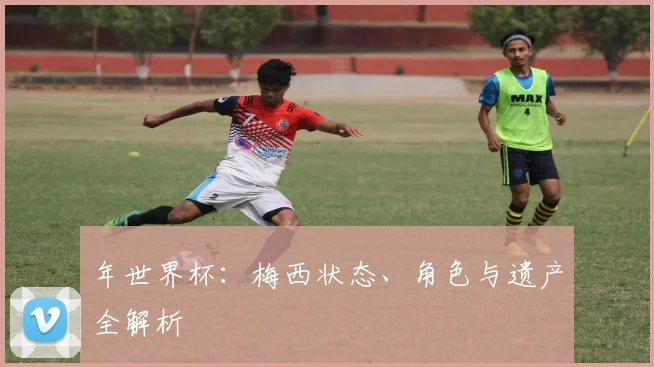 年世界杯:梅西状态、角色与遗产全解析