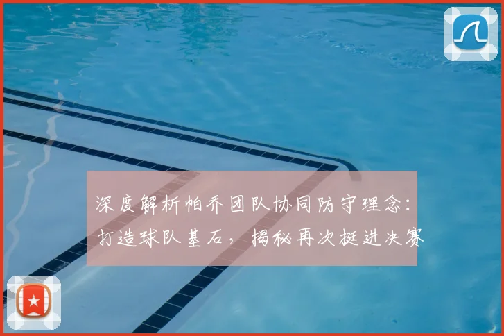 深度解析帕乔团队协同防守理念：打造球队基石，揭秘再次挺进决赛的防守战术秘诀