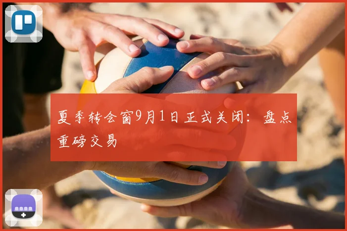夏季转会窗9月1日正式关闭:盘点重磅交易